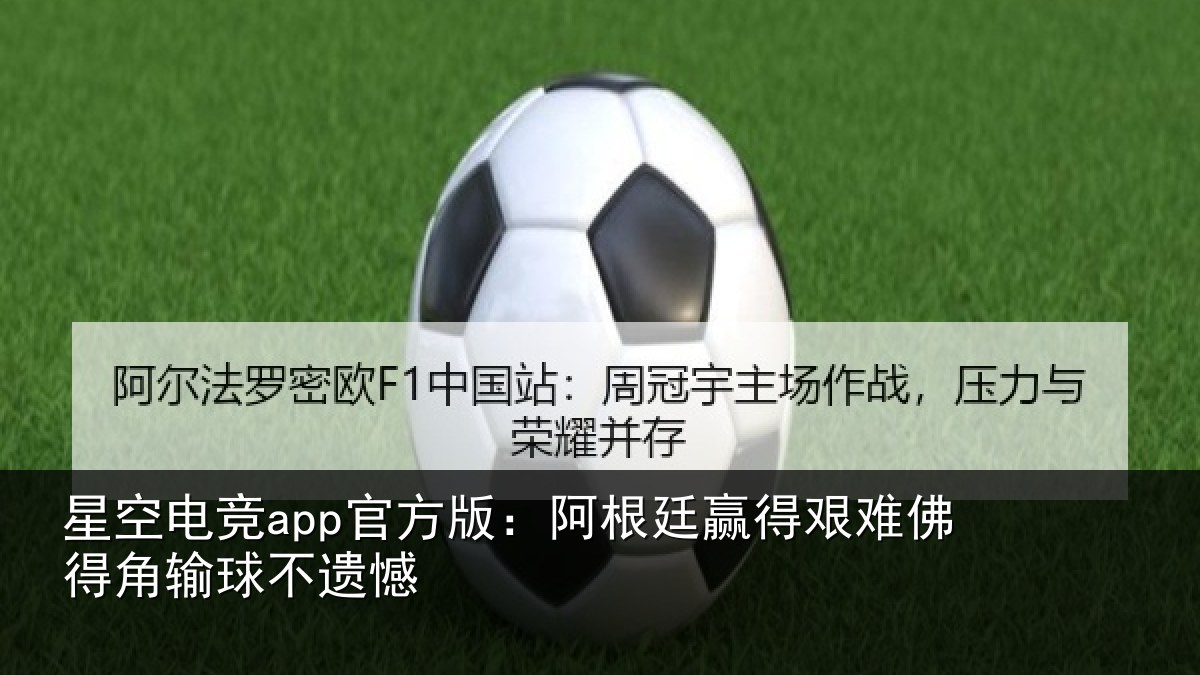 星空电竞app官方版:阿根廷赢得艰难佛得角输球不遗憾
