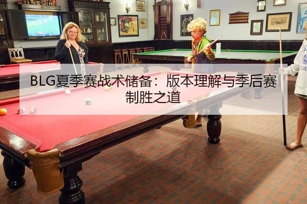 BLG夏季赛战术储备：版本理解与季后赛制胜之道
