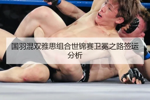 国羽混双雅思组合世锦赛卫冕之路签运分析