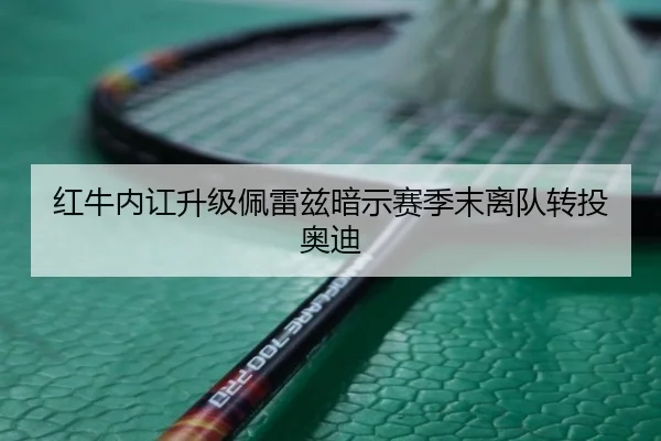 红牛内讧升级佩雷兹暗示赛季末离队转投奥迪