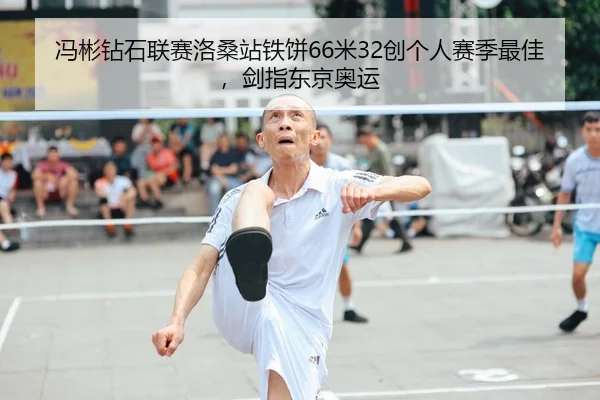冯彬钻石联赛洛桑站铁饼66米32创个人赛季最佳，剑指东京奥运