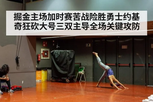掘金主场加时赛苦战险胜勇士约基奇狂砍大号三双主导全场关键攻防
