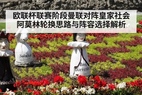 欧联杯联赛阶段曼联对阵皇家社会阿莫林轮换思路与阵容选择解析