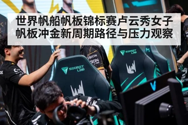 世界帆船帆板锦标赛卢云秀女子帆板冲金新周期路径与压力观察